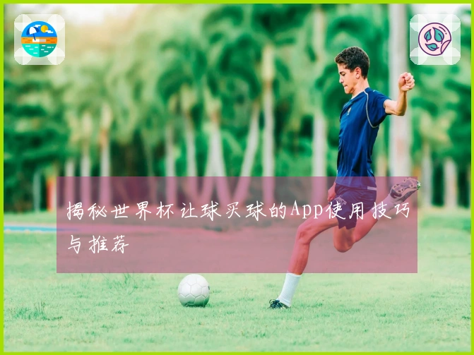 揭秘世界杯让球买球的App使用技巧与推荐