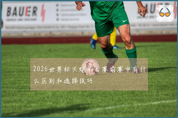 2026世界杯买球平台赛前赛中有什么区别和选择技巧