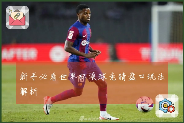 新手必看世界杯滚球竞猜盘口玩法解析