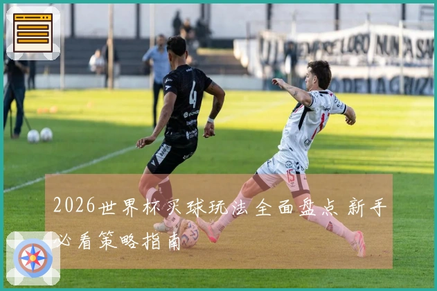2026世界杯买球玩法全面盘点 新手必看策略指南