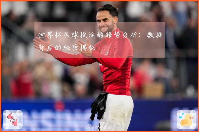 世界杯买球投注的趋势分析：数据背后的秘密揭秘