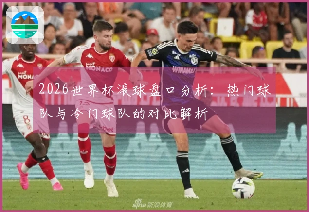 2026世界杯滚球盘口分析：热门球队与冷门球队的对比解析