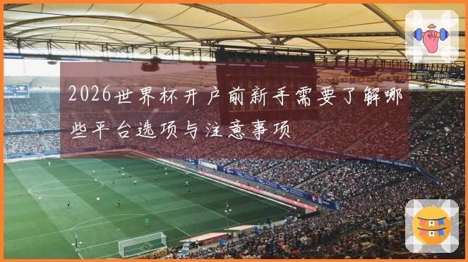 2026世界杯开户前新手需要了解哪些平台选项与注意事项
