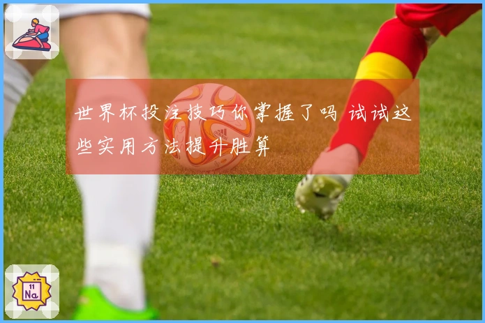 世界杯投注技巧你掌握了吗 试试这些实用方法提升胜算