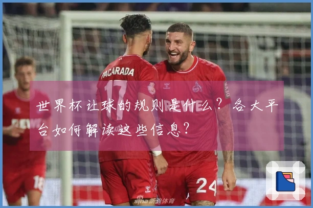 世界杯让球的规则是什么？各大平台如何解读这些信息？