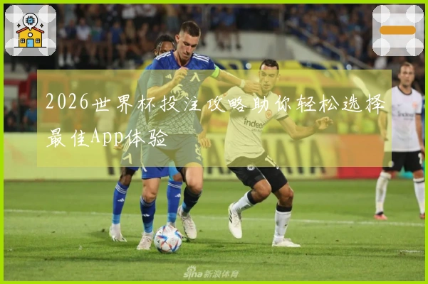 2026世界杯投注攻略助你轻松选择最佳App体验