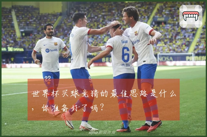 世界杯买球竞猜的最佳思路是什么，你准备好了吗？