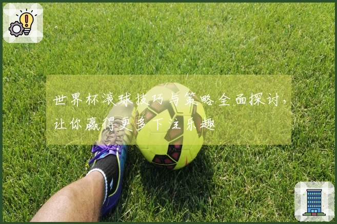 世界杯滚球技巧与策略全面探讨，让你赢得更多下注乐趣