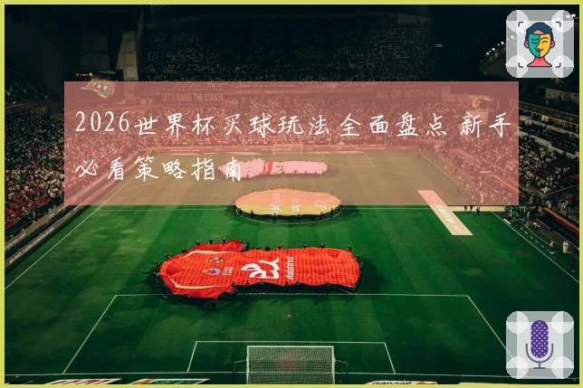 2026世界杯买球玩法全面盘点 新手必看策略指南